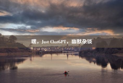 嘿，Just ChatGPT，幽默杂谈