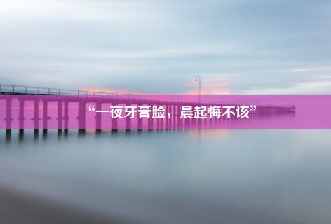 “一夜牙膏脸，晨起悔不该”