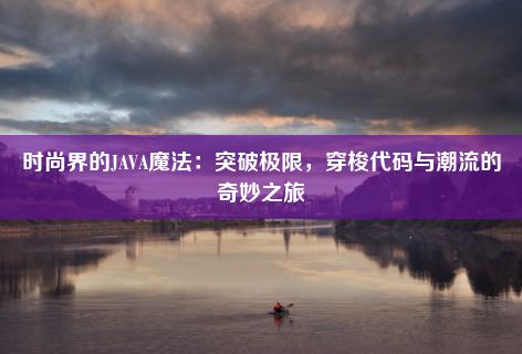 时尚界的JAVA魔法：突破极限，穿梭代码与潮流的奇妙之旅