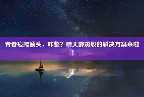 青春痘爬额头，咋整？晴天霹雳般的解决方案来啦！