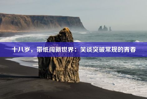 十八岁，带纸闯新世界：笑谈突破常规的青春