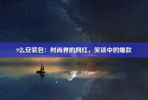 9么安装包：时尚界的网红，笑谈中的爆款