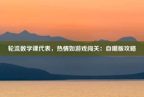 轮流数学课代表，热情如游戏闯关：自嘲版攻略