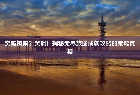 突破极限？笑谈！揭秘无尽旅途成就攻略的荒诞真相