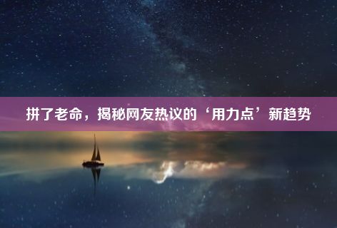 拼了老命，揭秘网友热议的‘用力点’新趋势