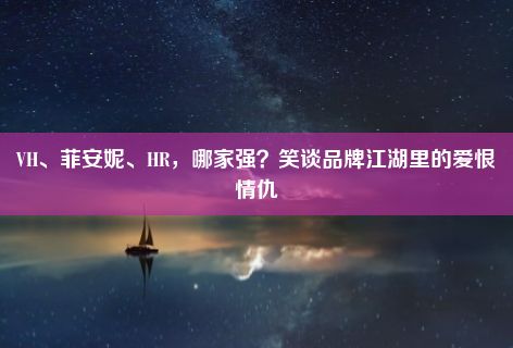 VH、菲安妮、HR，哪家强？笑谈品牌江湖里的爱恨情仇