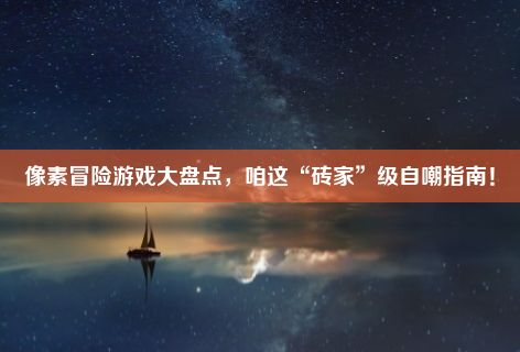 像素冒险游戏大盘点，咱这“砖家”级自嘲指南！