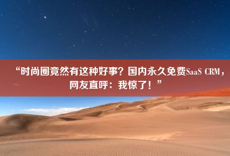 “时尚圈竟然有这种好事？国内永久免费SaaS CRM，网友直呼：我惊了！”