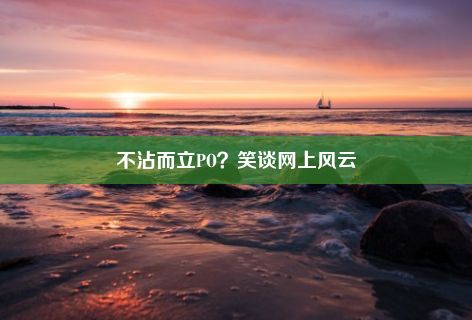 不沾而立PO？笑谈网上风云