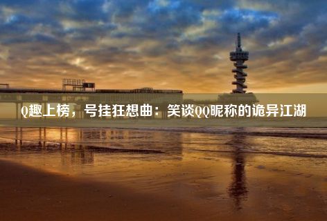 Q趣上榜，号挂狂想曲：笑谈QQ昵称的诡异江湖