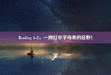 Reading A-Z，一网打尽字母表的狂野！