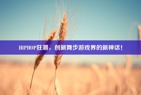 HIPHOP狂潮，创新舞步游戏界的新神话！