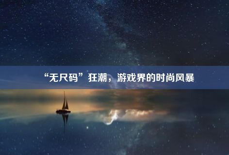 “无尺码”狂潮，游戏界的时尚风暴