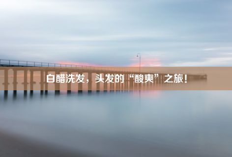 白醋洗发，头发的“酸爽”之旅！