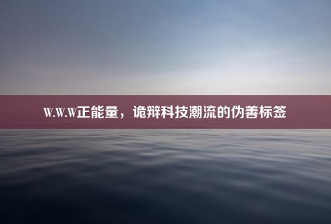 W.W.W正能量，诡辩科技潮流的伪善标签