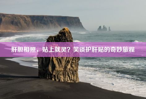 肝胆相照，贴上就灵？笑谈护肝贴的奇妙旅程