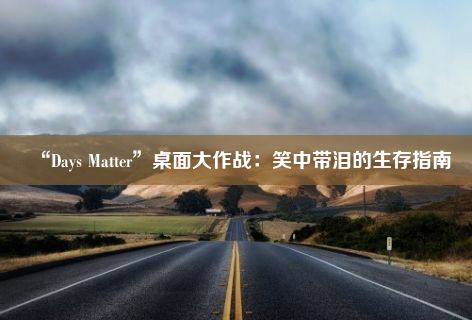 “Days Matter”桌面大作战：笑中带泪的生存指南