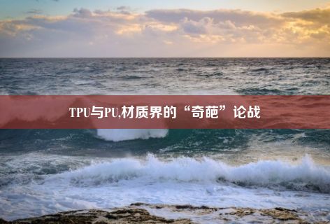 TPU与PU,材质界的“奇葩”论战