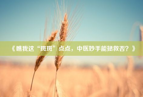 《瞧我这“斑斑”点点，中医妙手能拯救否？》