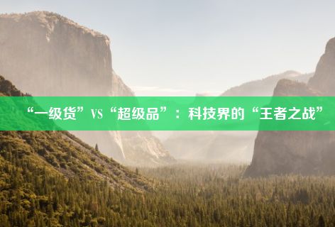 “一级货”VS“超级品”：科技界的“王者之战”