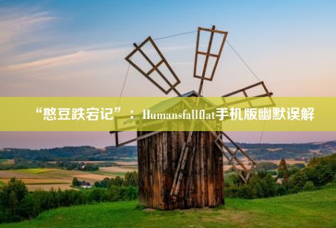 “憨豆跌宕记”：Humansfallflat手机版幽默误解