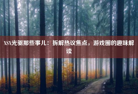 XSX光驱那些事儿：拆解热议焦点，游戏圈的趣味解读