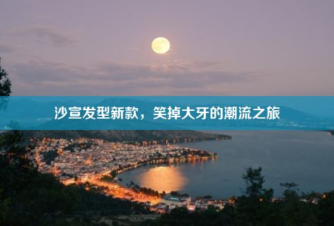 沙宣发型新款，笑掉大牙的潮流之旅