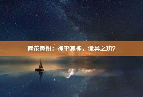 莲花香粉：神乎其神，诡异之功？