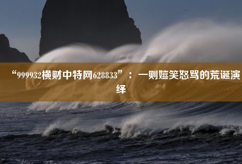 “999932横财中特网628833”：一则嬉笑怒骂的荒诞演绎