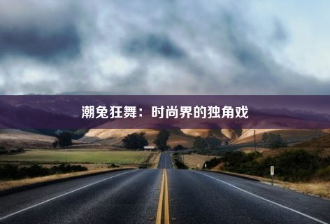 潮兔狂舞：时尚界的独角戏