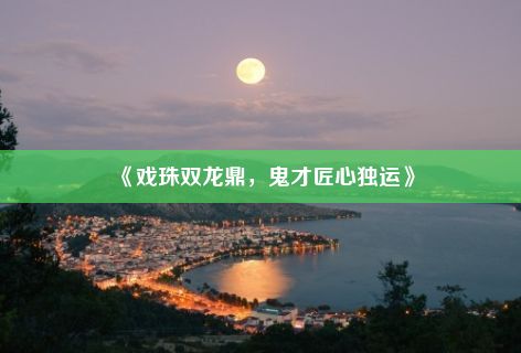 《戏珠双龙鼎，鬼才匠心独运》