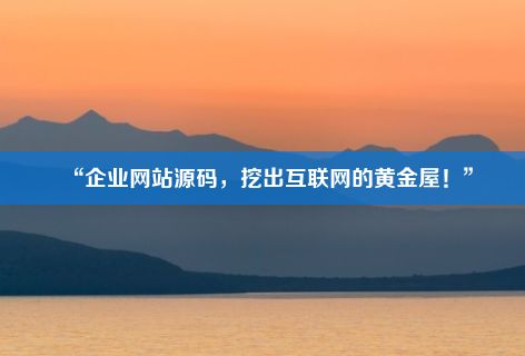 “企业网站源码，挖出互联网的黄金屋！”