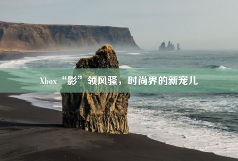 Xbox“影”领风骚，时尚界的新宠儿