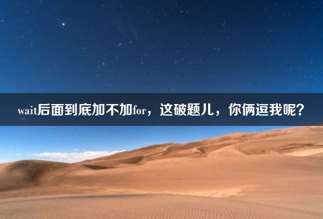 wait后面到底加不加for，这破题儿，你俩逗我呢？