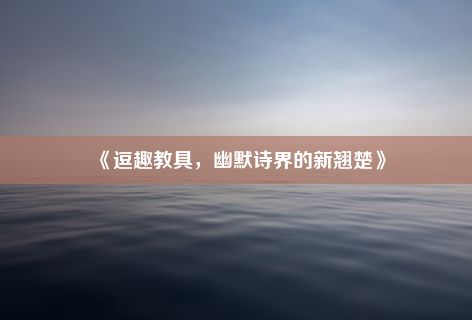 《逗趣教具，幽默诗界的新翘楚》