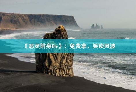 《恶灵附身Dlc》：免费拿，笑谈风波