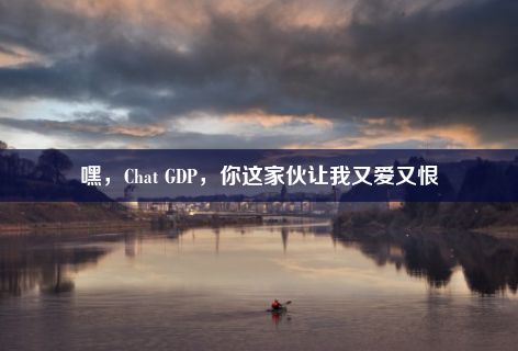 嘿，Chat GDP，你这家伙让我又爱又恨