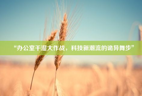 “办公室干湿大作战，科技新潮流的诡异舞步”