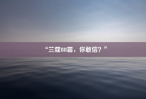 “兰蔻BB霜，你敢信？”