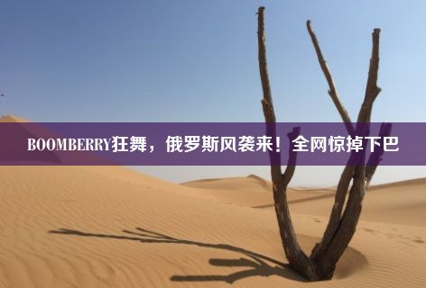 BOOMBERRY狂舞，俄罗斯风袭来！全网惊掉下巴