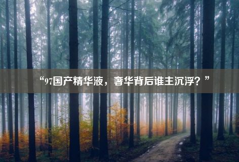 “97国产精华液，奢华背后谁主沉浮？”