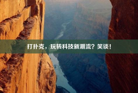 打扑克，玩转科技新潮流？笑谈！