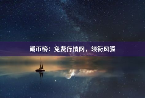 潮币榜：免费行情网，领衔风骚