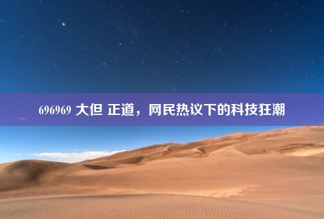 696969 大但 正道，网民热议下的科技狂潮