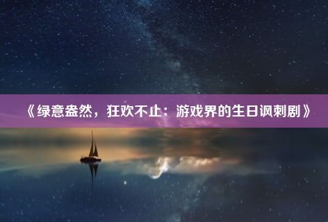 《绿意盎然，狂欢不止：游戏界的生日讽刺剧》