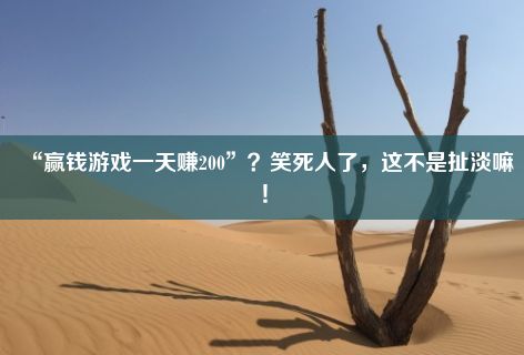 “赢钱游戏一天赚200”？笑死人了，这不是扯淡嘛！