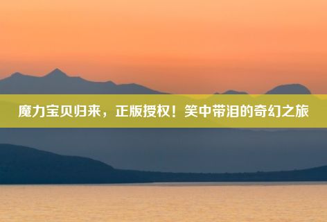 魔力宝贝归来，正版授权！笑中带泪的奇幻之旅