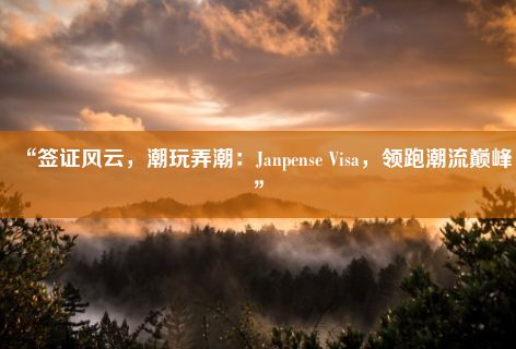 “签证风云，潮玩弄潮：Janpense Visa，领跑潮流巅峰”