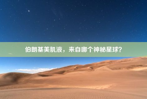 伯朗基美肌液，来自哪个神秘星球？