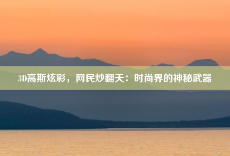 3D高斯炫彩，网民炒翻天：时尚界的神秘武器